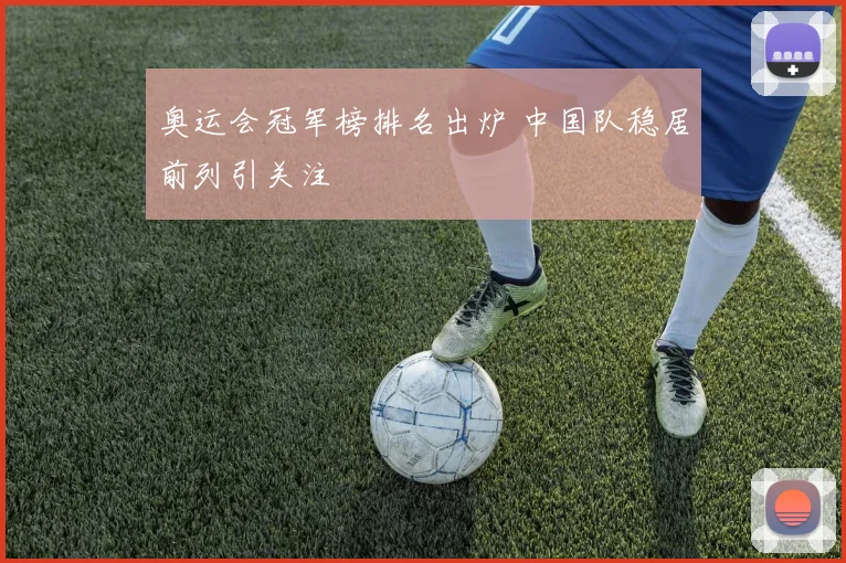 奥运会冠军榜排名出炉 中国队稳居前列引关注