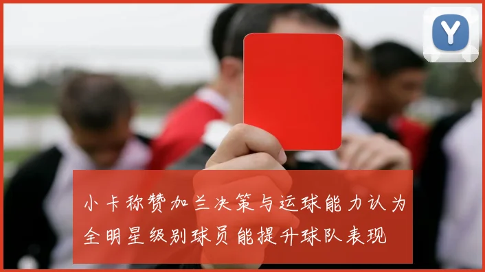小卡称赞加兰决策与运球能力认为全明星级别球员能提升球队表现