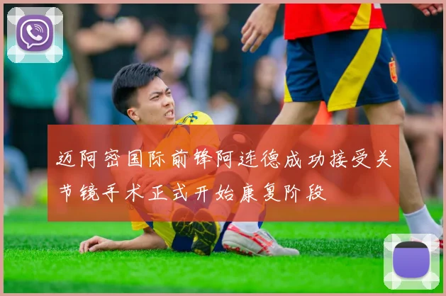 迈阿密国际前锋阿连德成功接受关节镜手术正式开始康复阶段