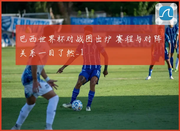 巴西世界杯对战图出炉 赛程与对阵关系一目了然_1